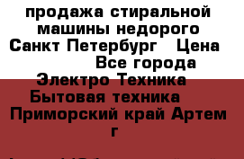 продажа стиральной машины недорого Санкт-Петербург › Цена ­ 1 500 - Все города Электро-Техника » Бытовая техника   . Приморский край,Артем г.
